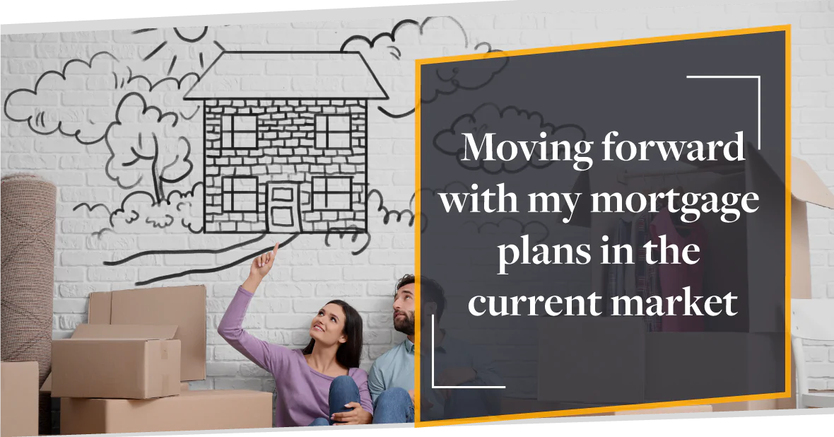 Moving forward with my mortgage  plans in the  current market | CMME Review