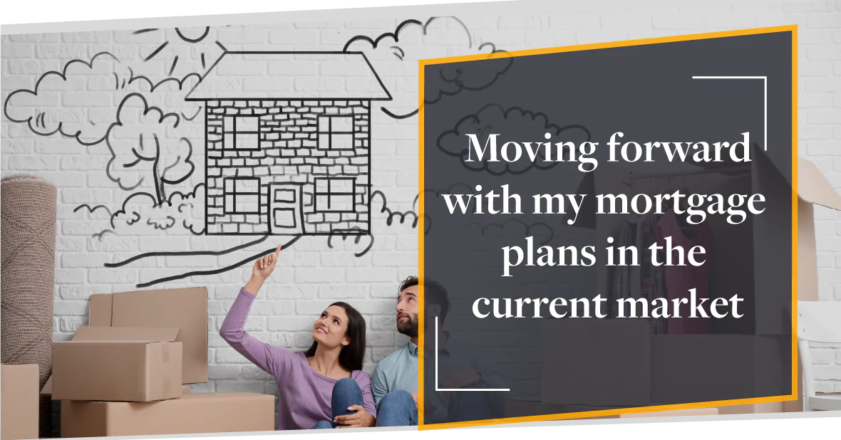 Moving forward with my mortgage plans in the current market | CMME Review