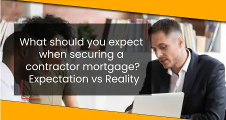 What should you expect when securing a contractor mortgage? Expectation vs Reality.￼